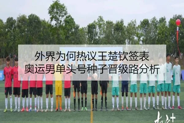 外界为何热议王楚钦签表 奥运男单头号种子晋级路分析